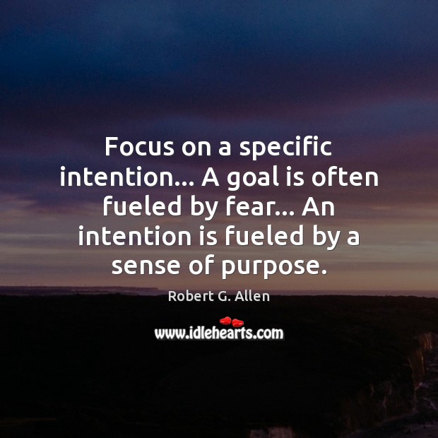 Focus on a specific intention… A goal is often fueled by fear… Robert G. Allen Picture Quote