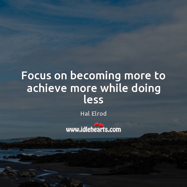 Focus on becoming more to achieve more while doing less Hal Elrod Picture Quote