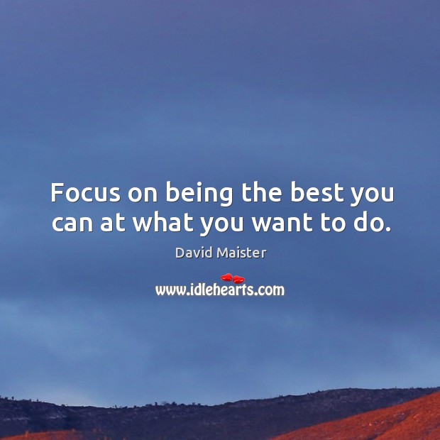 Focus on being the best you can at what you want to do. David Maister Picture Quote