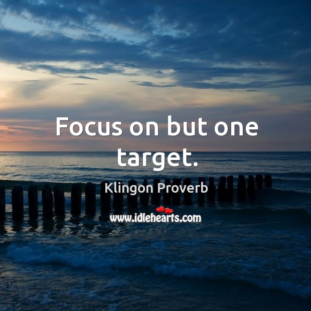 Focus on but one target. Klingon Proverbs Image