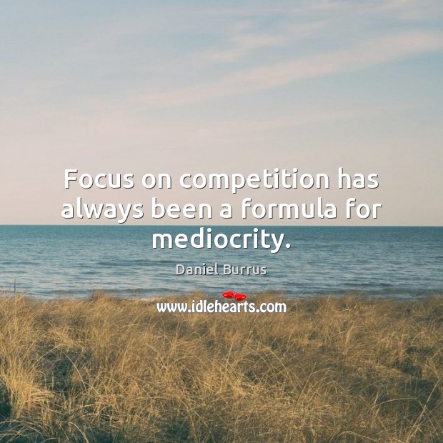 Focus on competition has always been a formula for mediocrity. Daniel Burrus Picture Quote