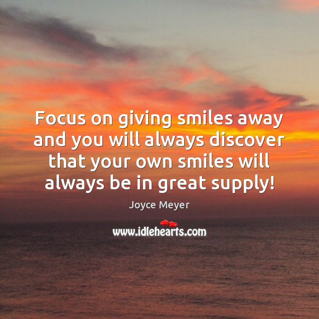 Focus on giving smiles away and you will always discover that your Joyce Meyer Picture Quote