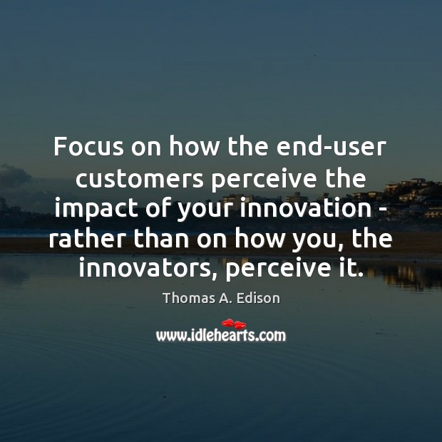 Focus on how the end-user customers perceive the impact of your innovation Image