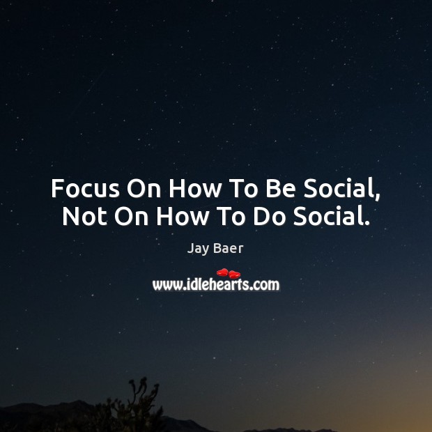 Focus On How To Be Social, Not On How To Do Social. Image