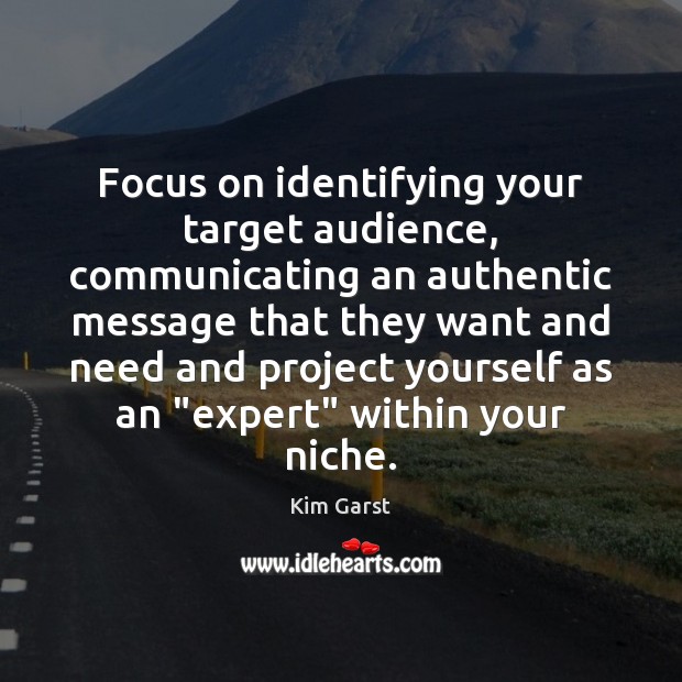 Focus on identifying your target audience, communicating an authentic message that they Kim Garst Picture Quote