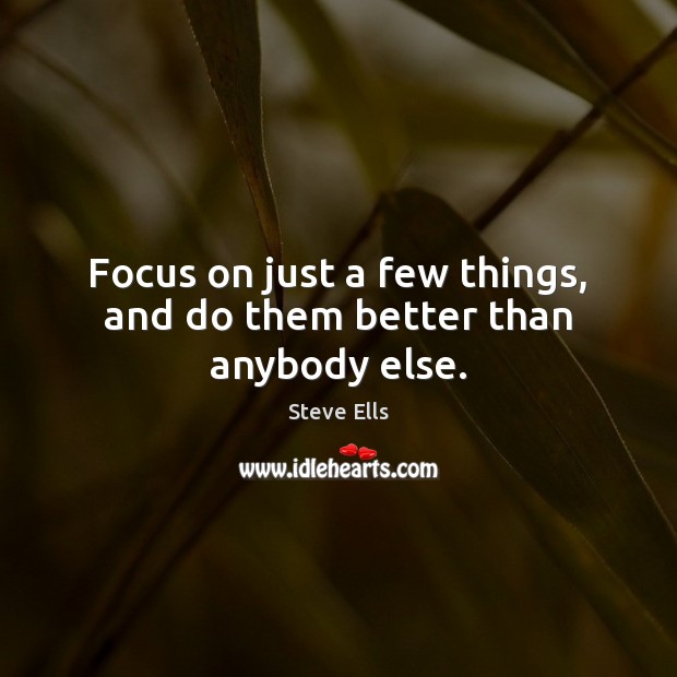 Focus on just a few things, and do them better than anybody else. Steve Ells Picture Quote