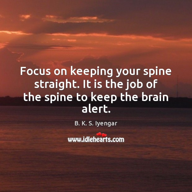 Focus on keeping your spine straight. It is the job of the spine to keep the brain alert. Image