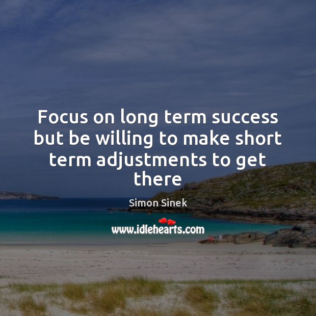 Focus on long term success but be willing to make short term adjustments to get there Simon Sinek Picture Quote