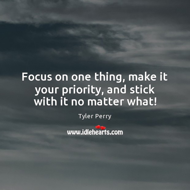 Focus on one thing, make it your priority, and stick with it no matter what! Tyler Perry Picture Quote