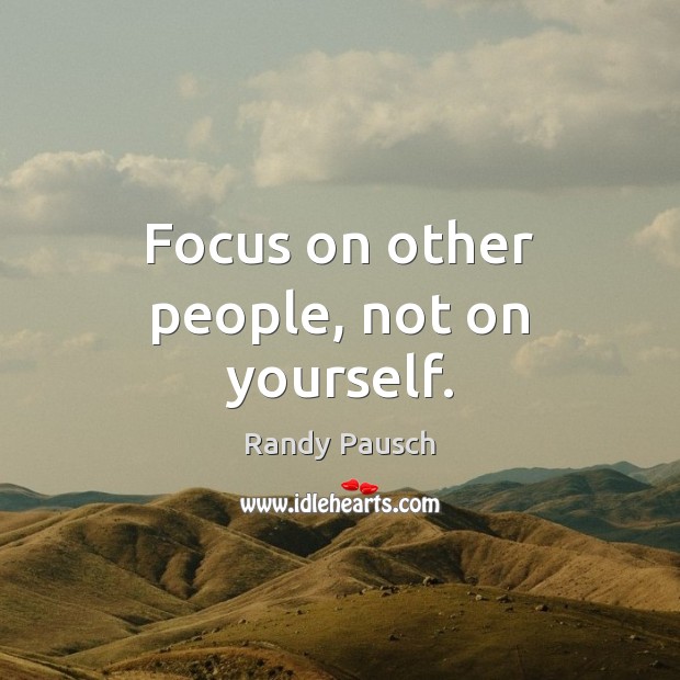 Focus on other people, not on yourself. Randy Pausch Picture Quote