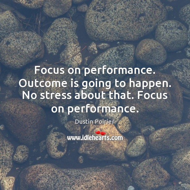 Focus on performance. Outcome is going to happen. No stress about that. Dustin Poirier Picture Quote