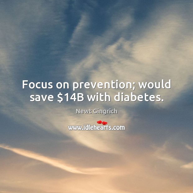 Focus on prevention; would save $14B with diabetes. Newt Gingrich Picture Quote