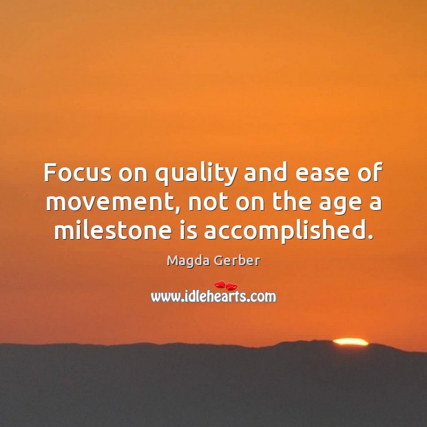 Focus on quality and ease of movement, not on the age a milestone is accomplished. Magda Gerber Picture Quote