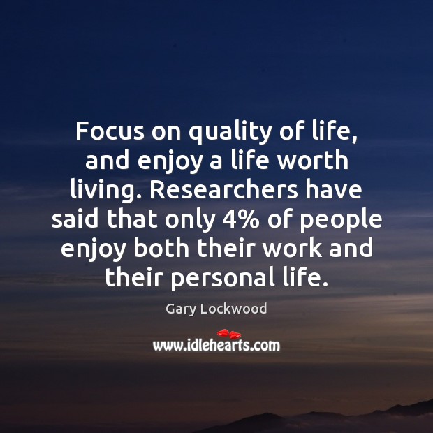 Focus on quality of life, and enjoy a life worth living. Researchers Gary Lockwood Picture Quote