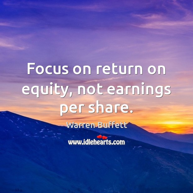 Focus on return on equity, not earnings per share. Warren Buffett Picture Quote