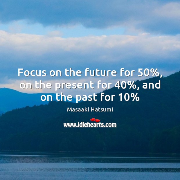 Focus on the future for 50%, on the present for 40%, and on the past for 10% Image