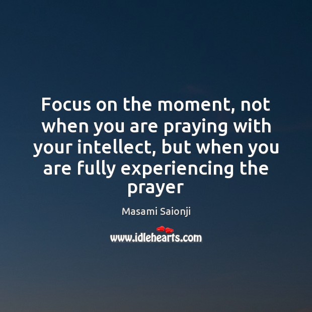 Focus on the moment, not when you are praying with your intellect, Masami Saionji Picture Quote