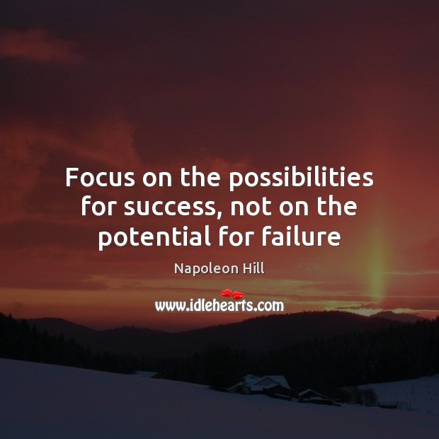 Focus on the possibilities for success, not on the potential for failure Napoleon Hill Picture Quote