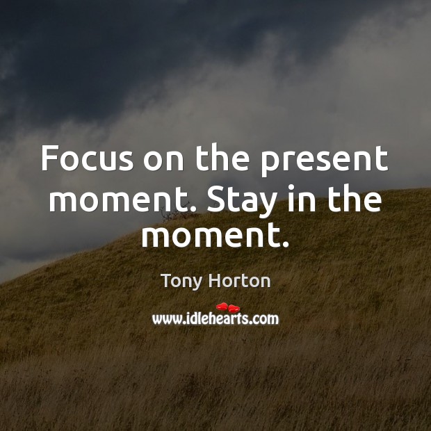Focus on the present moment. Stay in the moment. Tony Horton Picture Quote