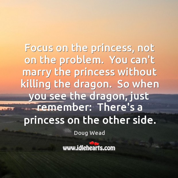 Focus on the princess, not on the problem.  You can’t marry the Image