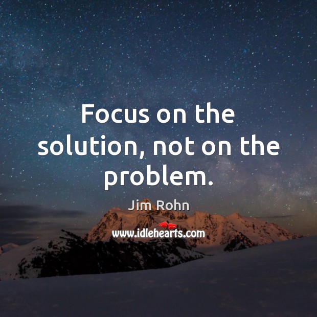 Focus on the solution, not on the problem. Jim Rohn Picture Quote