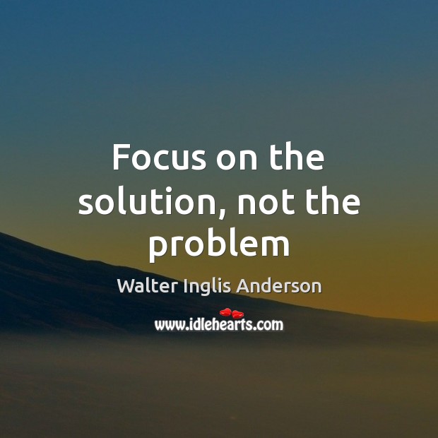 Focus on the solution, not the problem Walter Inglis Anderson Picture Quote