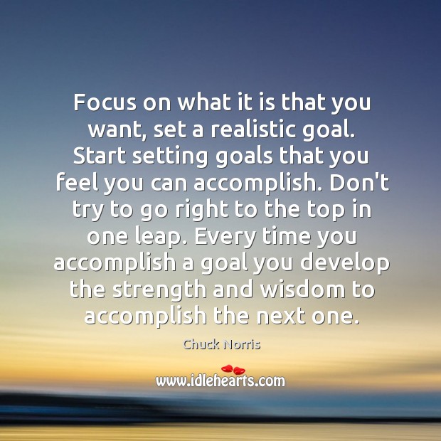 Focus on what it is that you want, set a realistic goal. Chuck Norris Picture Quote