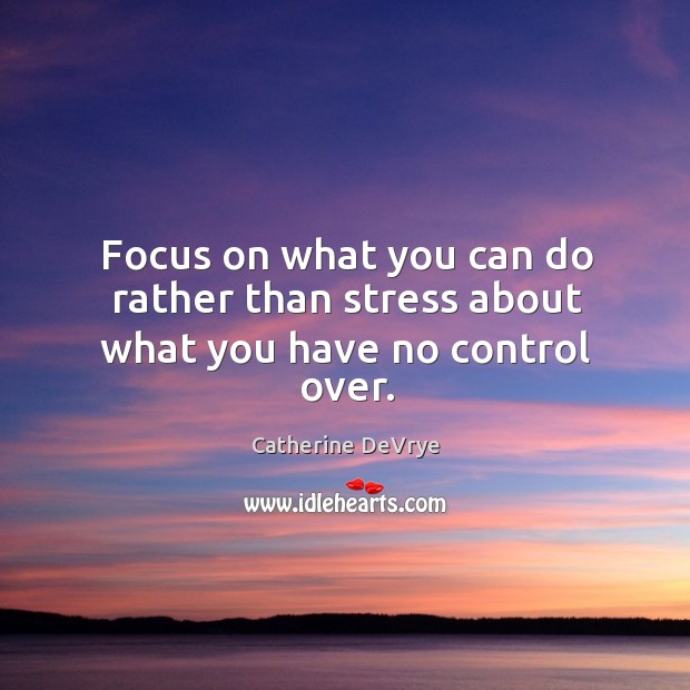 Focus on what you can do rather than stress about what you have no control over. Image