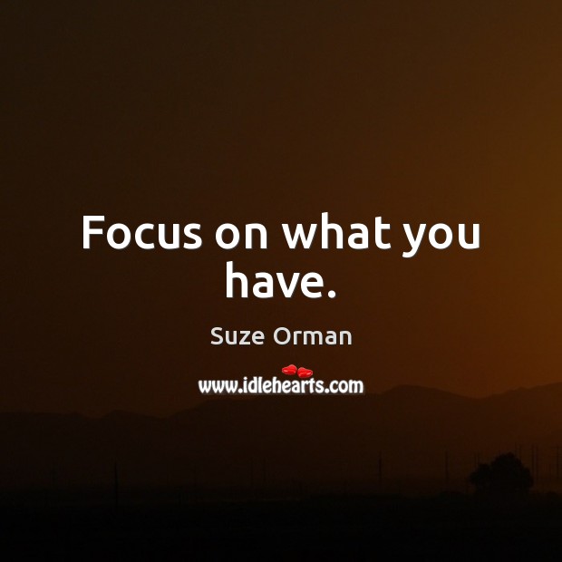 Focus on what you have. Suze Orman Picture Quote