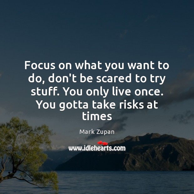 Focus on what you want to do, don’t be scared to try Mark Zupan Picture Quote