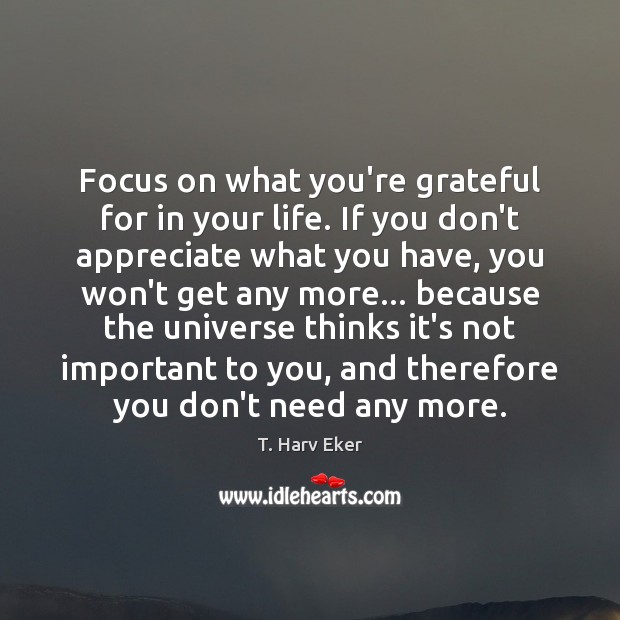 Focus on what you’re grateful for in your life. If you don’t T. Harv Eker Picture Quote