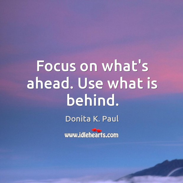 Focus on what’s ahead. Use what is behind. Donita K. Paul Picture Quote
