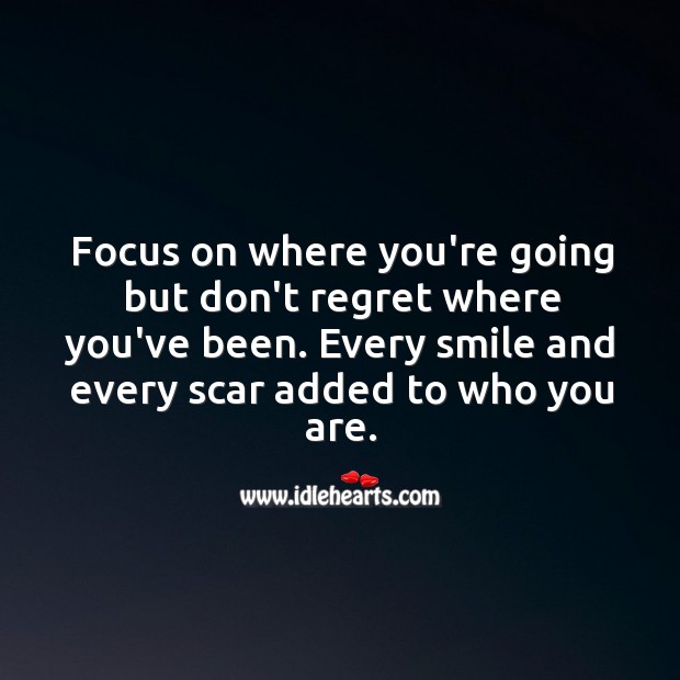 Focus on where you’re going but don’t regret where you’ve been. Image