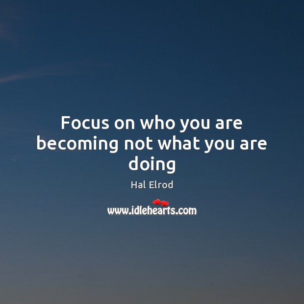 Focus on who you are becoming not what you are doing Hal Elrod Picture Quote