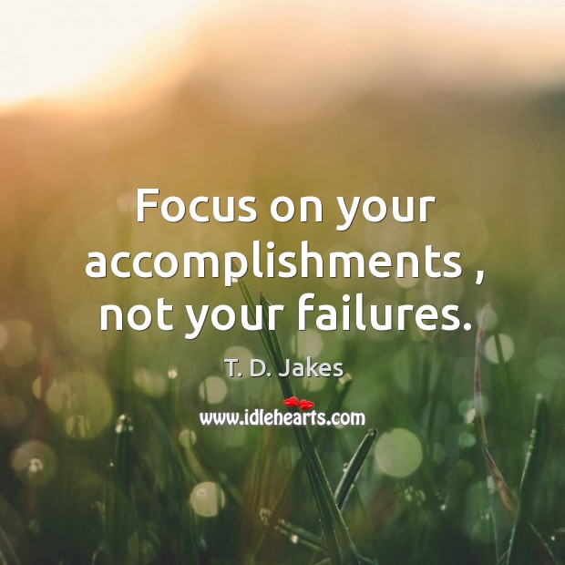 Focus on your accomplishments , not your failures. Image
