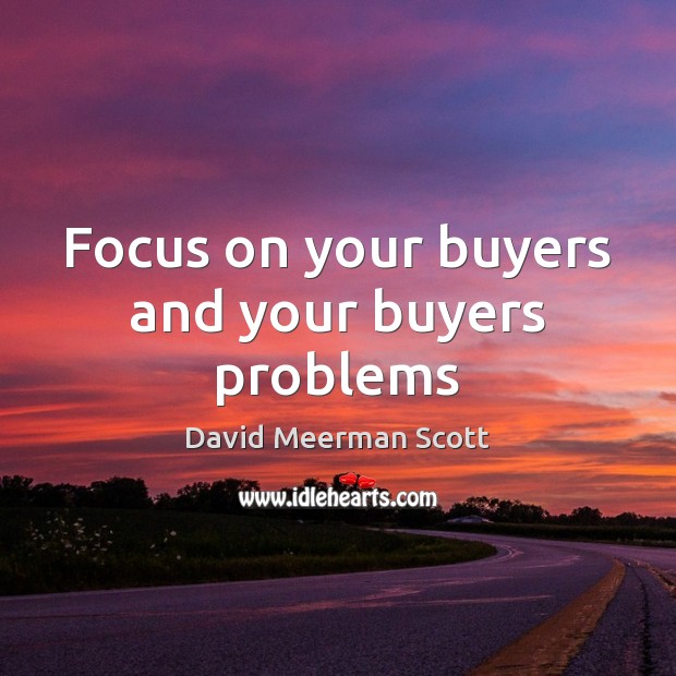 Focus on your buyers and your buyers problems David Meerman Scott Picture Quote