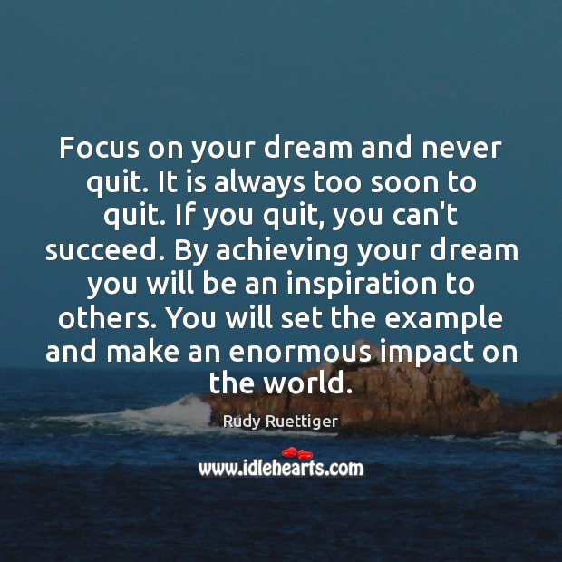 Focus on your dream and never quit. It is always too soon Rudy Ruettiger Picture Quote