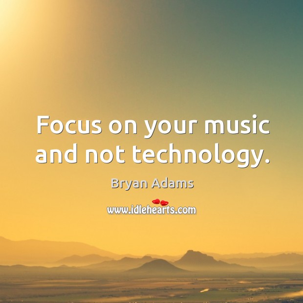 Focus on your music and not technology. Bryan Adams Picture Quote