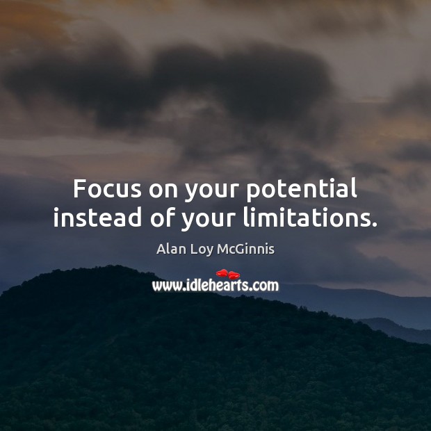 Focus on your potential instead of your limitations. Image