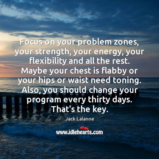 Focus on your problem zones, your strength, your energy, your flexibility and Jack Lalanne Picture Quote