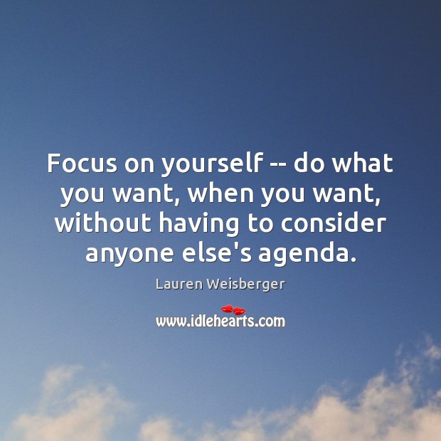 Focus on yourself — do what you want, when you want, without Lauren Weisberger Picture Quote