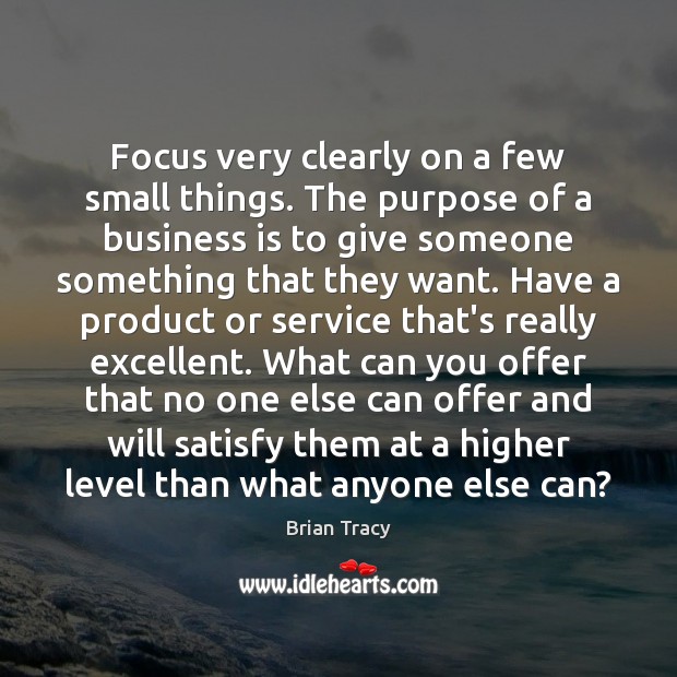 Focus very clearly on a few small things. The purpose of a Brian Tracy Picture Quote