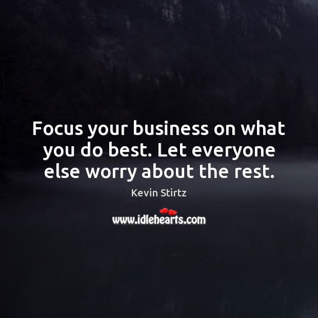 Focus your business on what you do best. Let everyone else worry about the rest. Kevin Stirtz Picture Quote