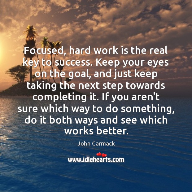 Focused, hard work is the real key to success. Keep your eyes John Carmack Picture Quote