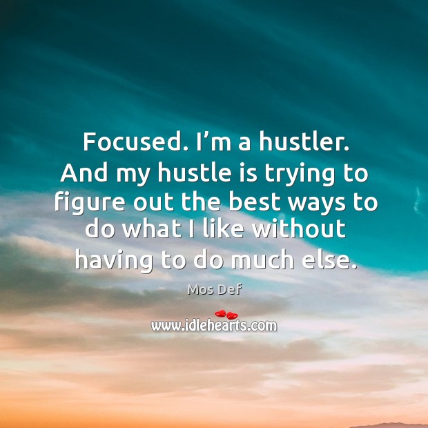 Focused. I’m a hustler. And my hustle is trying to figure out the best ways to do what Image