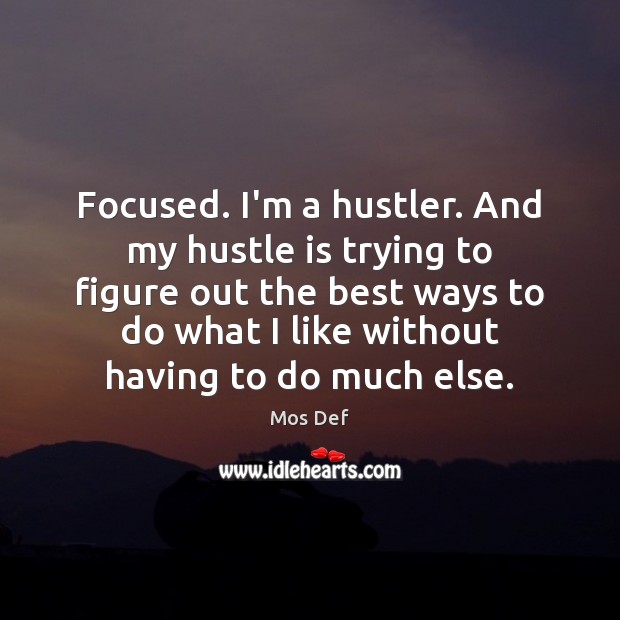 Focused. I’m a hustler. And my hustle is trying to figure out Image