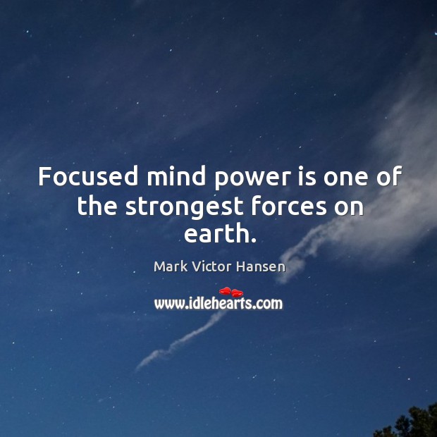 Focused mind power is one of the strongest forces on earth. Mark Victor Hansen Picture Quote