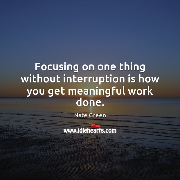 Focusing on one thing without interruption is how you get meaningful work done. Nate Green Picture Quote