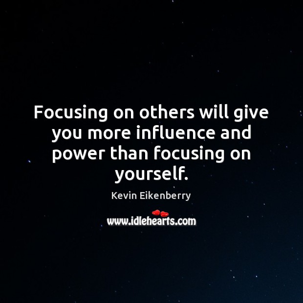 Focusing on others will give you more inﬂuence and power than focusing on yourself. Kevin Eikenberry Picture Quote