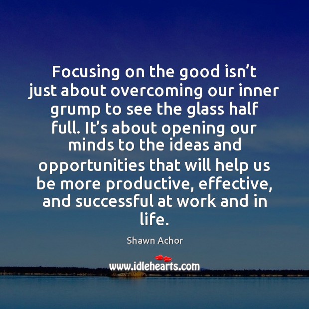 Focusing on the good isn’t just about overcoming our inner grump Shawn Achor Picture Quote